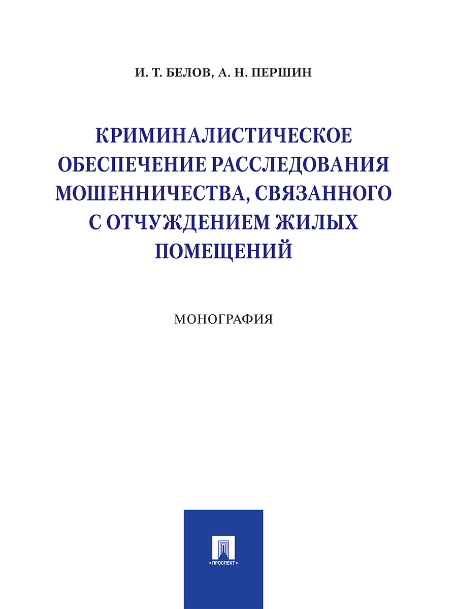 Криминалистическое обеспечение расследования мошенничества, связанного с отчуждением жилых помещений. | Першин Александр Николаевич, Белов Иван Томович