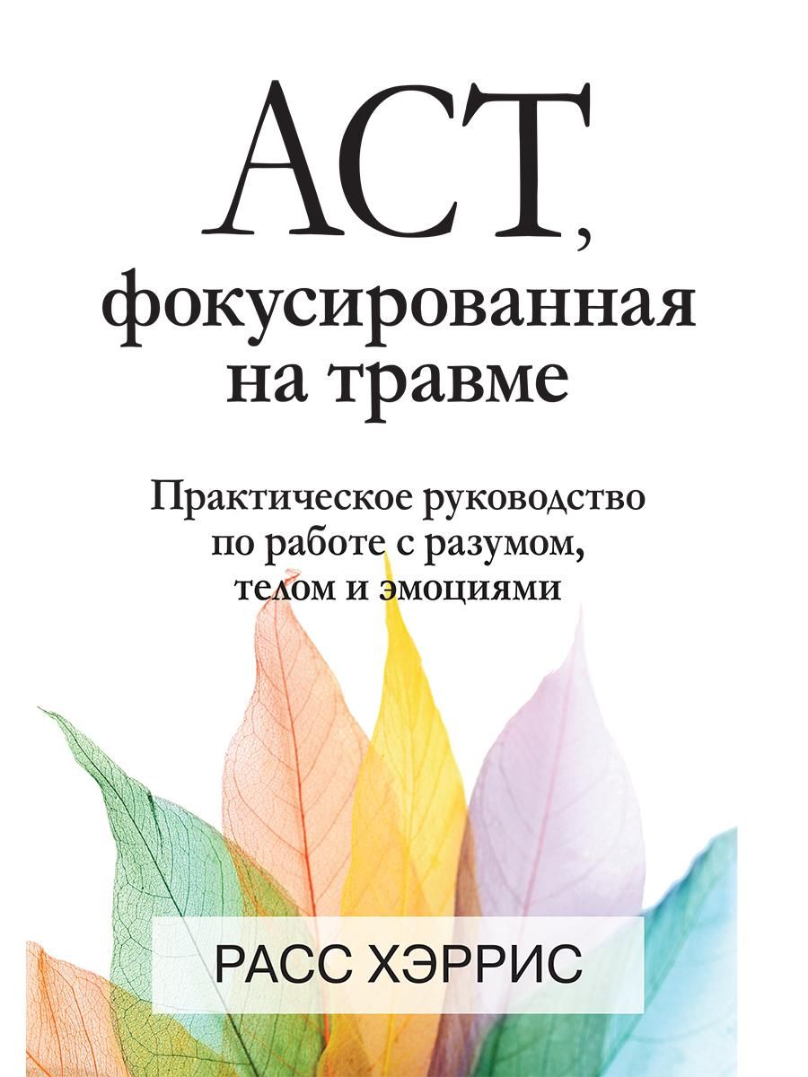 ACT, фокусированная на травме. Практическое руководство по работе с  разумом, телом и эмоциями | Хэррис Расс - купить с доставкой по выгодным  ценам в интернет-магазине OZON (684653661)