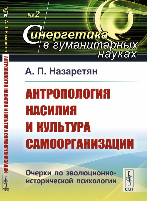 Антропология насилия и культура самоорганизации: Очерки по эволюционно-исторической психологии | Назаретян Акоп Погосович