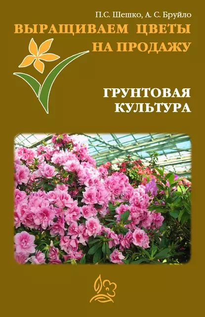 Выращиваем цветы на продажу. Грунтовая культура | Шешко Павел, Бруйло А. С. | Электронная книга