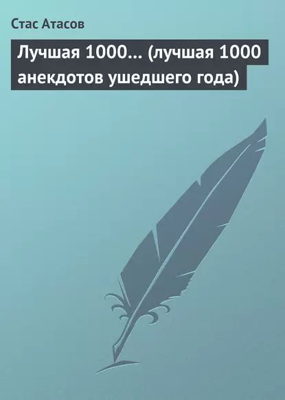 Лучшая 1000... (лучшая 1000 анекдотов ушедшего года) | Атасов Стас | Электронная книга