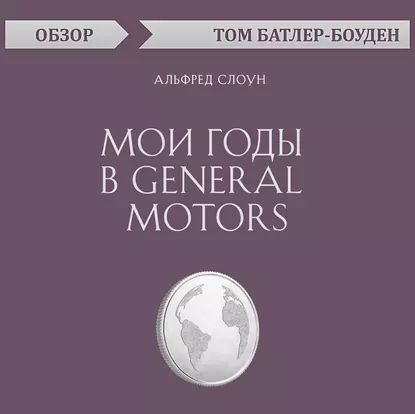 Мои годы в General Motors. Альфред Слоун (обзор) | Батлер-Боудон Том | Электронная аудиокнига