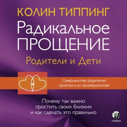 Радикальное Прощение: родители и дети. Почему так важно простить своих близких и как сделать это правильно | Типпинг Колин К. | Электронная аудиокнига