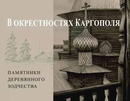 В окрестностях Каргополя. Памятники деревянного зодчества | Бодэ Андрей Борисович | Электронная книга