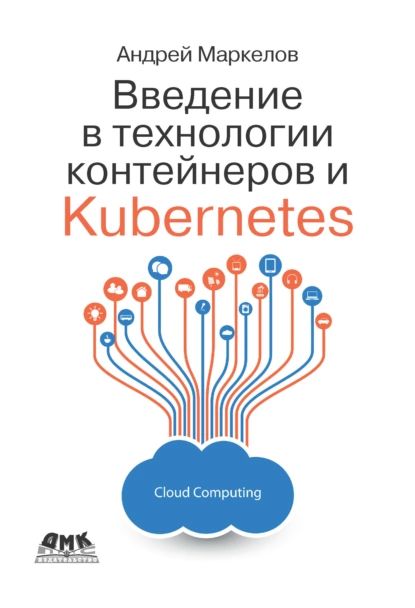 Введение в технологии контейнеров и Kubernetes | Маркелов Андрей Александрович | Электронная книга