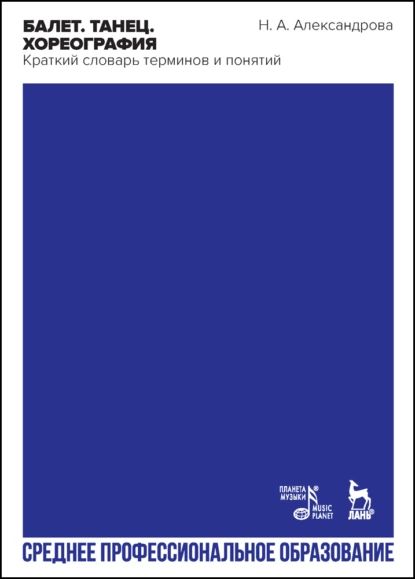 Балет. Танец. Хореография. Краткий словарь танцевальных терминов и понятий | Александрова Наталья Алексеевна | Электронная книга