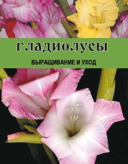 Гладиолусы. Выращивание и уход | Резько Дарья Викторовна | Электронная книга