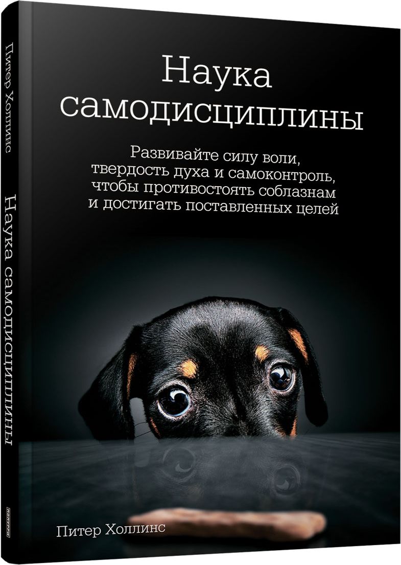 Наука самодисциплины: Развивайте силу воли, твердость духа и самоконтроль, чтобы противостоять соблазнам и достигать поставленных целей | Холлинс Питер