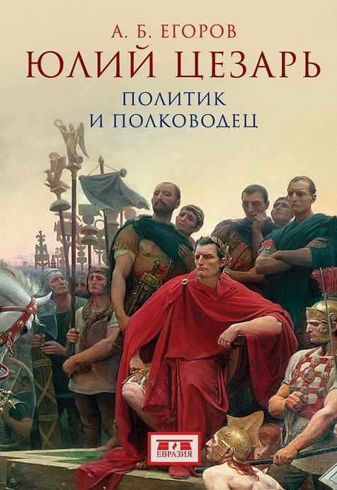 Юлий Цезарь. Политик и полководец. Егоров А. Б.