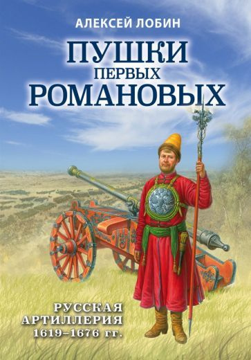 Алексей Лобин - Пушки первых Романовых. Русская артиллерия 1619-1676 гг ...