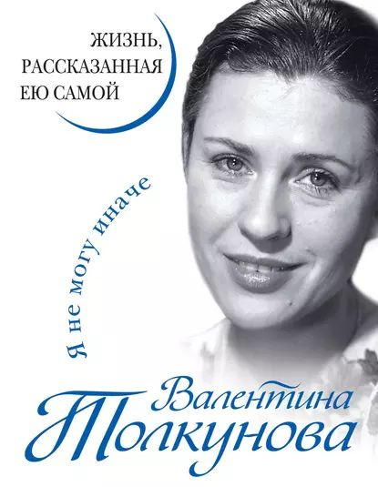 Я не могу иначе. Жизнь, рассказанная ею самой | Толкунова Валентина ...