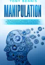 Manipulation. The Most Powerful Techniques to Influencing People, Persuasion, Mind Control, Reading People, NLP. How to Analyze People and Mind Control. - Tony Bennis