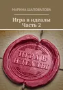 Игра в идеалы. Часть 2 - Марина Шаповалова