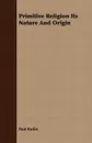 Primitive Religion Its Nature And Origin - Paul Radin