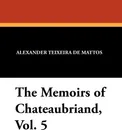 The Memoirs of Chateaubriand, Vol. 5 - Alexander Teixeira de Mattos