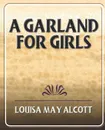 A Garland for Girls - Louisa May Alcott, Alcott Louisa May
