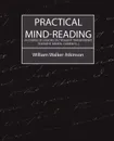 Practical Mind-Reading (a Course of Lessons on Thought-Transference, Telepathy, Mental Currents...) - Walker Atkinson William Walker Atkinson, William Walker Atkinson