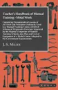 Teacher's Handbook Of Manual Training - Metal Work - Containing Demonstration Lessons Of All Tools And Principles Ordinarily Used In A Manual Training Centre, With Full Scheme Of Progressive Exercises Approved By His Majesty's Inspector - J. S. Miller