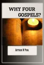 WHY FOUR GOSPELS - A.W Pink, Editor Rev Terry Kulakowski