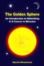 The Golden Sphere - An Introduction to Rebirthing and A Course in Miracles - Martin Woodward