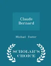 Claude Bernard - Scholar's Choice Edition - Michael Foster