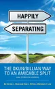 HAPPILY SEPARATING. THE OKUN/BILLIAN WAY TO AN AMICABLE SPLIT (AND OTHER LIFE LESSONS) - Harvey L. Okun, Alan L. Billian