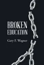 Broken Education - Gary F. Wagner