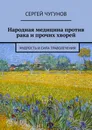 Народная медицина против рака и прочих хворей - Сергей Чугунов