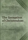 The formation of Christendom. 7 - Thomas William Allies