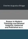 Essays in Modern Theology and Related Subjects: Gathered and Published as a . - Charles Augustus Briggs