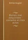 Bienes mal adquiridos : comedia en tres actos - Emile Augier