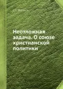 Неотложная задача. О союзе христианской политики - С.Н. Булгаков