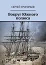 Вокруг Южного полюса - Сергей Григорьев
