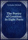 The Poetry of Creation: In Eight Parts . - Nicholas Michell