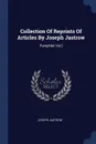 Collection Of Reprints Of Articles By Joseph Jastrow. Pamphlet Vol.. - Joseph Jastrow
