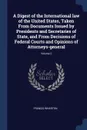 A Digest of the International law of the United States, Taken From Documents Issued by Presidents and Secretaries of State, and From Decisions of Federal Courts and Opinions of Attorneys-general; Volume 2 - Francis Wharton