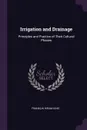 Irrigation and Drainage. Principles and Practice of Their Cultural Phases - Franklin Hiram King