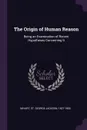 The Origin of Human Reason. Being an Examination of Recent Hypotheses Concerning It - St George Jackson Mivart