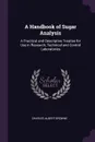 A Handbook of Sugar Analysis. A Practical and Descriptive Treatise for Use in Research, Technical and Control Laboratories - Charles Albert Browne