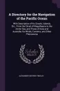 A Directory for the Navigation of the Pacific Ocean. With Description of Its Coasts, Islands, Etc., From the Strait of Magalhaens to the Arctic Sea, and Those of Asia and Australia; Its Winds, Currents, and Other Phenomena - Alexander George Findlay
