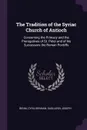 The Tradition of the Syriac Church of Antioch. Concerning the Primacy and the Prerogatives of St. Peter and of his Successors the Roman Pontiffs - Cyril Benham Benni, Joseph Gagliardi