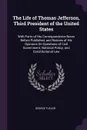 The Life of Thomas Jefferson, Third President of the United States. With Parts of His Correspondence Never Before Published, and Notices of His Opinions On Questions of Civil Government, National Policy, and Constitutional Law - George Tucker