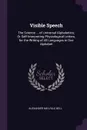 Visible Speech. The Science ... of Universal Alphabetics; Or Self-Interpreting Physiological Letters, for the Writing of All Languages in One Alphabet - Alexander Melville Bell