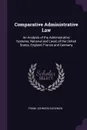 Comparative Administrative Law. An Analysis of the Administrative Systems, National and Local, of the United States, England, France and Germany - Frank Johnson Goodnow