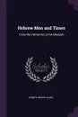 Hebrew Men and Times. From the Patriarchs to the Messiah - Joseph Henry Allen