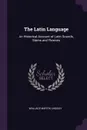 The Latin Language. An Historical Account of Latin Sounds, Stems and Flexions - Wallace Martin Lindsay