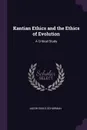 Kantian Ethics and the Ethics of Evolution. A Critical Study - Jacob Gould Schurman