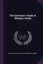 The Governor's Guide to Windsor Castle - John Douglas Sutherland Campbell Argyll