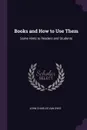 Books and How to Use Them. Some Hints to Readers and Students - John Charles Van Dyke
