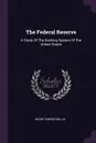 The Federal Reserve. A Study Of The Banking System Of The United States - Henry Parker Willis